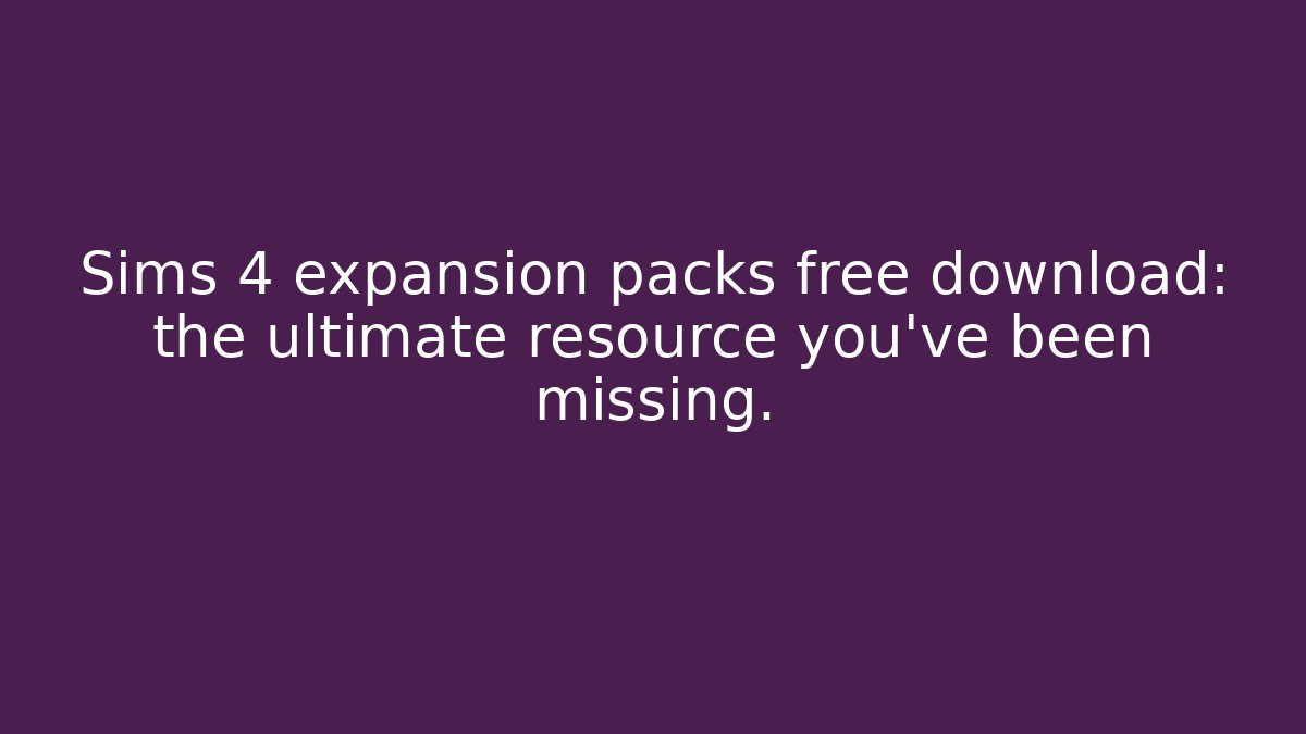 Sims 4 expansion packs free download: the ultimate resource you’ve been missing.