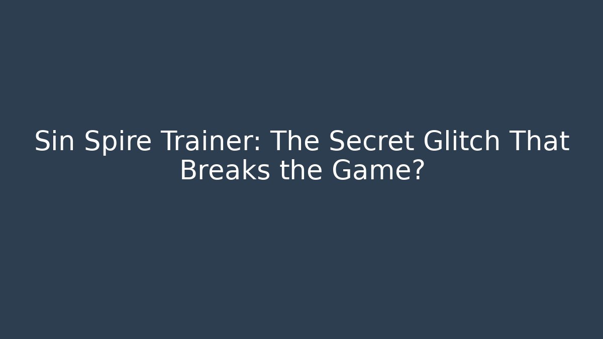 Sin Spire Trainer: The Secret Glitch That Breaks the Game?