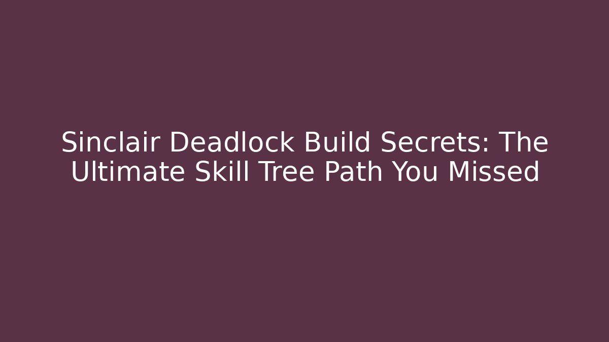 Sinclair Deadlock Build Secrets: The Ultimate Skill Tree Path You Missed