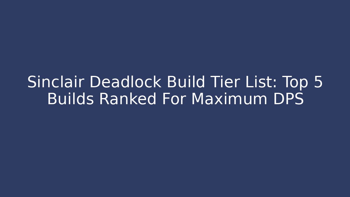 Sinclair Deadlock Build Tier List: Top 5 Builds Ranked For Maximum DPS - Felix Cat Insurance