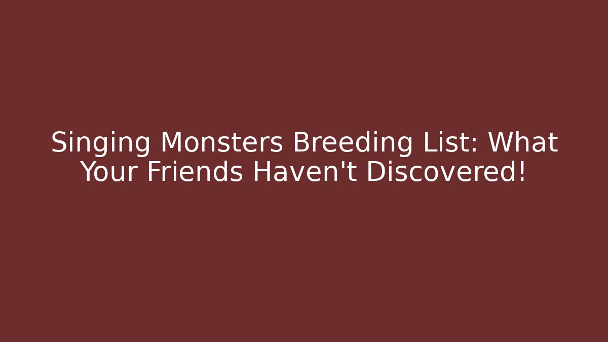 Singing Monsters Breeding List: What Your Friends Haven't Discovered!
