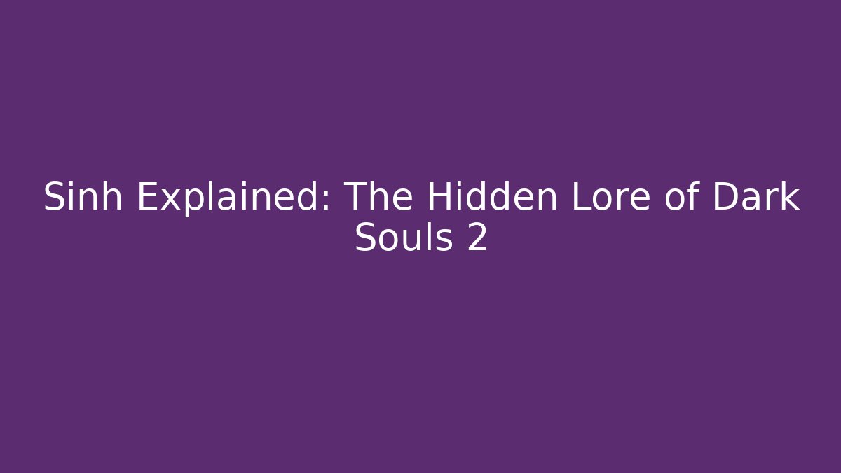 Sinh Explained: The Hidden Lore of Dark Souls 2