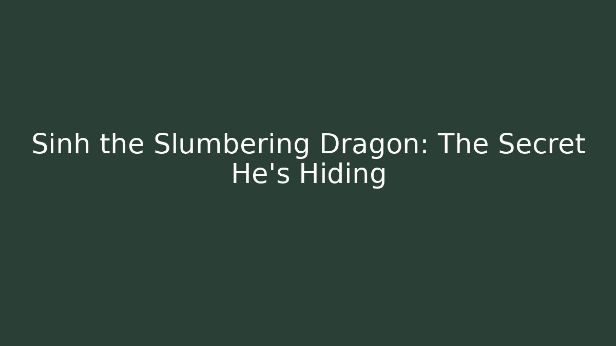 Sinh the Slumbering Dragon: The Secret He's Hiding