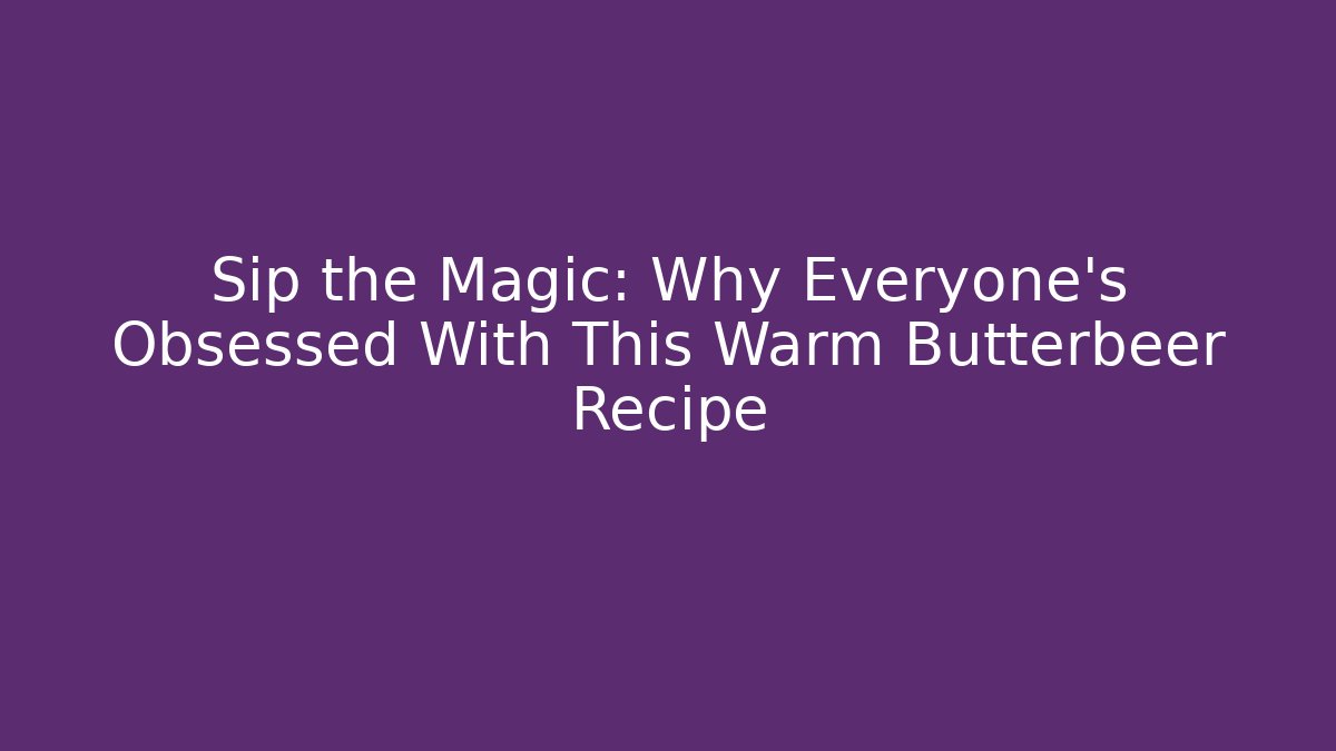 Sip the Magic: Why Everyone's Obsessed With This Warm Butterbeer Recipe
