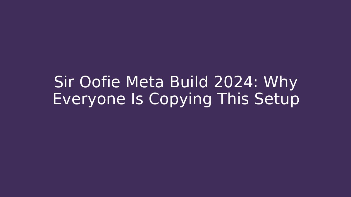 Sir Oofie Meta Build 2024: Why Everyone Is Copying This Setup