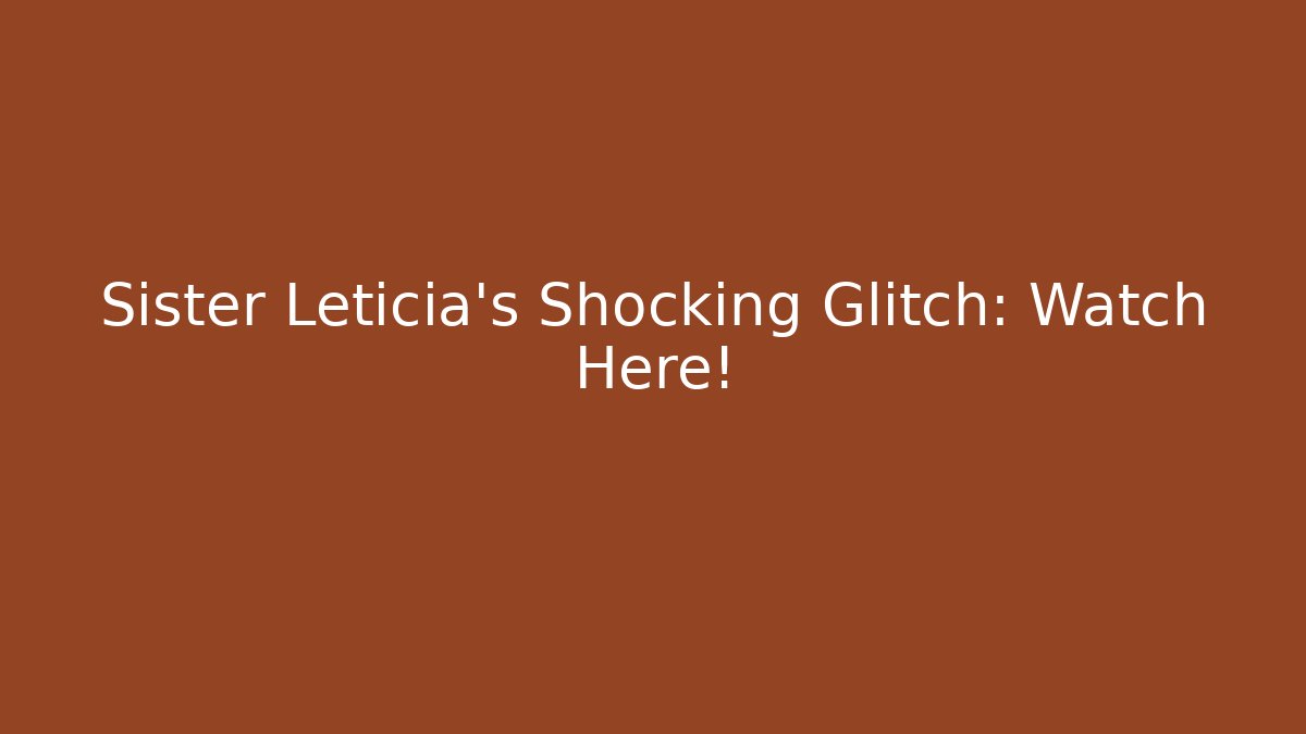 Sister Leticia’s Shocking Glitch: Watch Here!