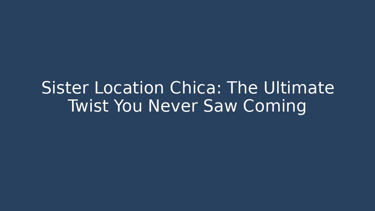 Sister Location Chica: The Ultimate Twist You Never Saw Coming