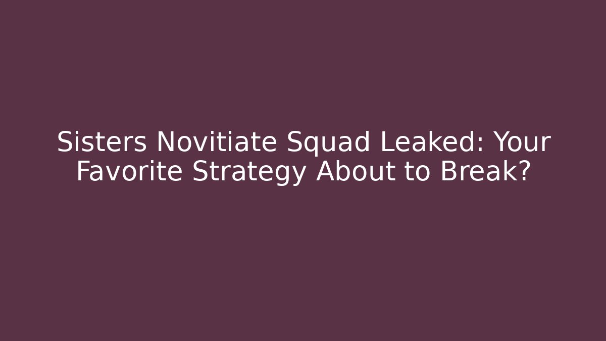 Sisters Novitiate Squad Leaked: Your Favorite Strategy About to Break?