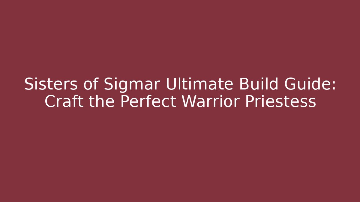Sisters of Sigmar Ultimate Build Guide: Craft the Perfect Warrior Priestess