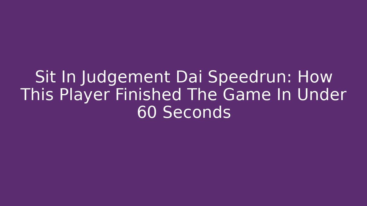 Sit In Judgement Dai Speedrun: How This Player Finished The Game In Under 60 Seconds