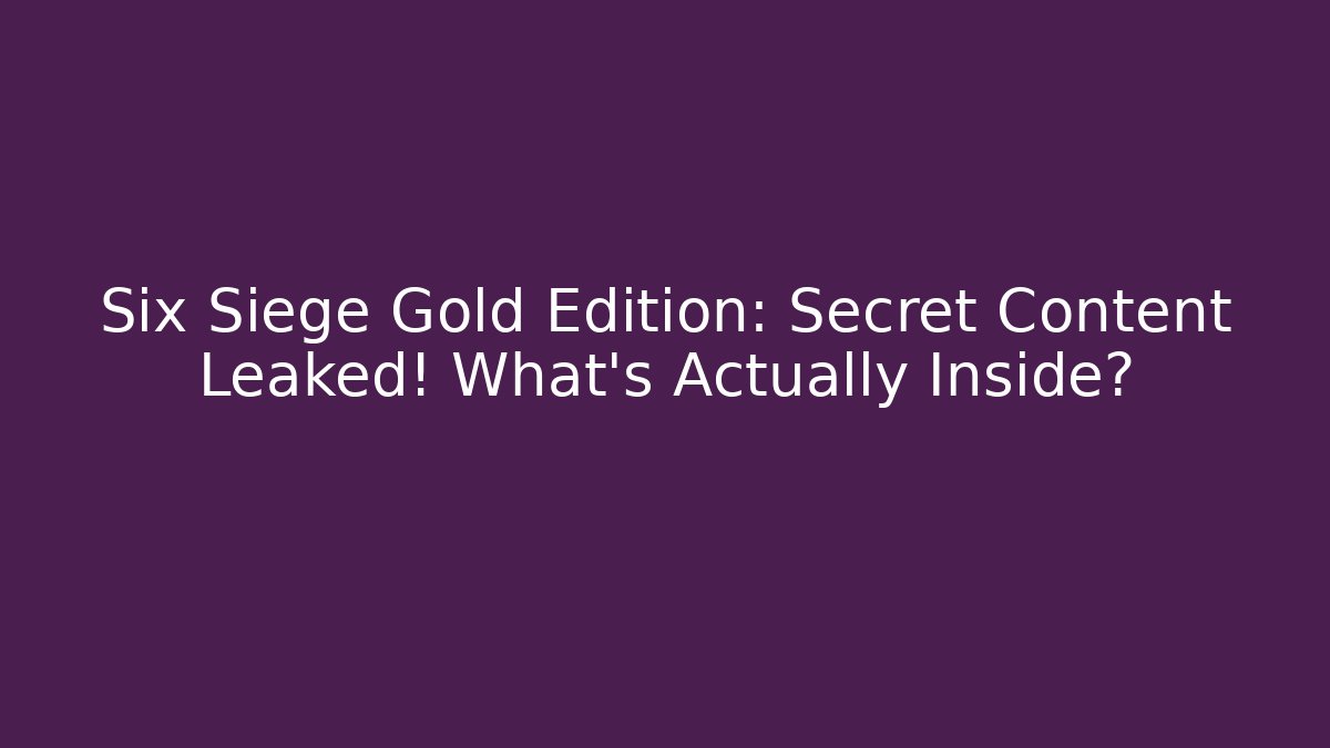 Six Siege Gold Edition: Secret Content Leaked! What's Actually Inside? - Felix Cat Insurance