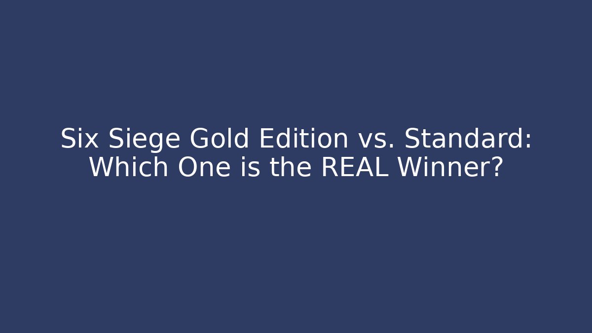 Six Siege Gold Edition vs. Standard: Which One is the REAL Winner?