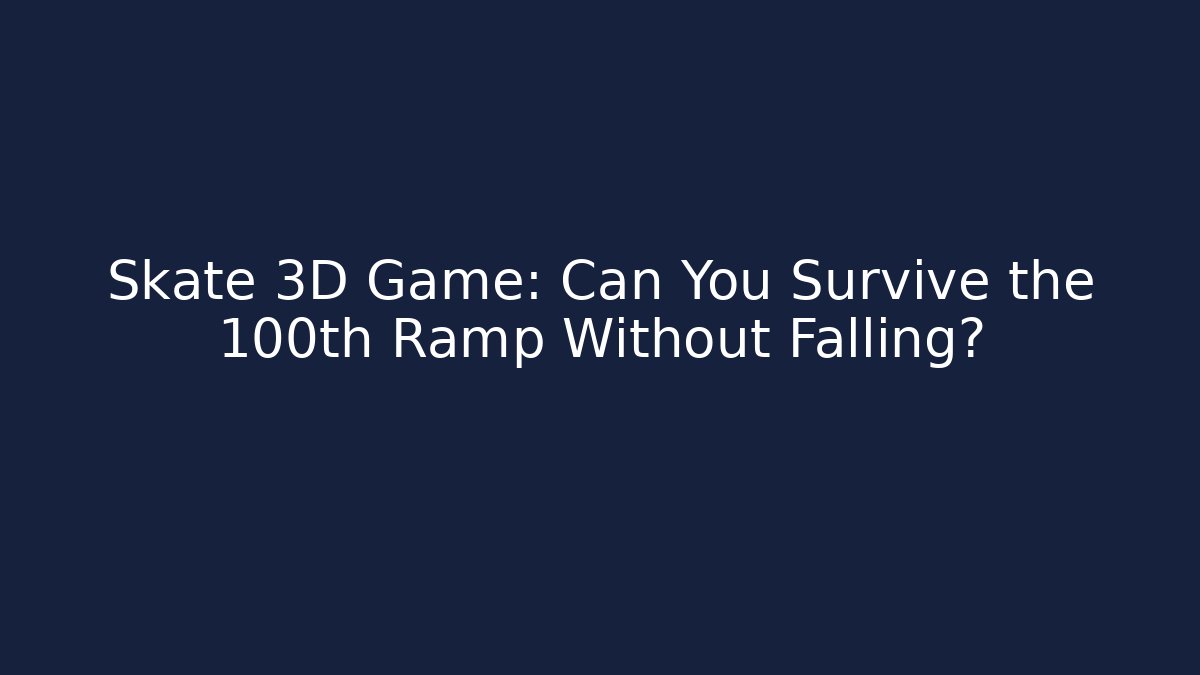 Skate 3D Game: Can You Survive the 100th Ramp Without Falling?