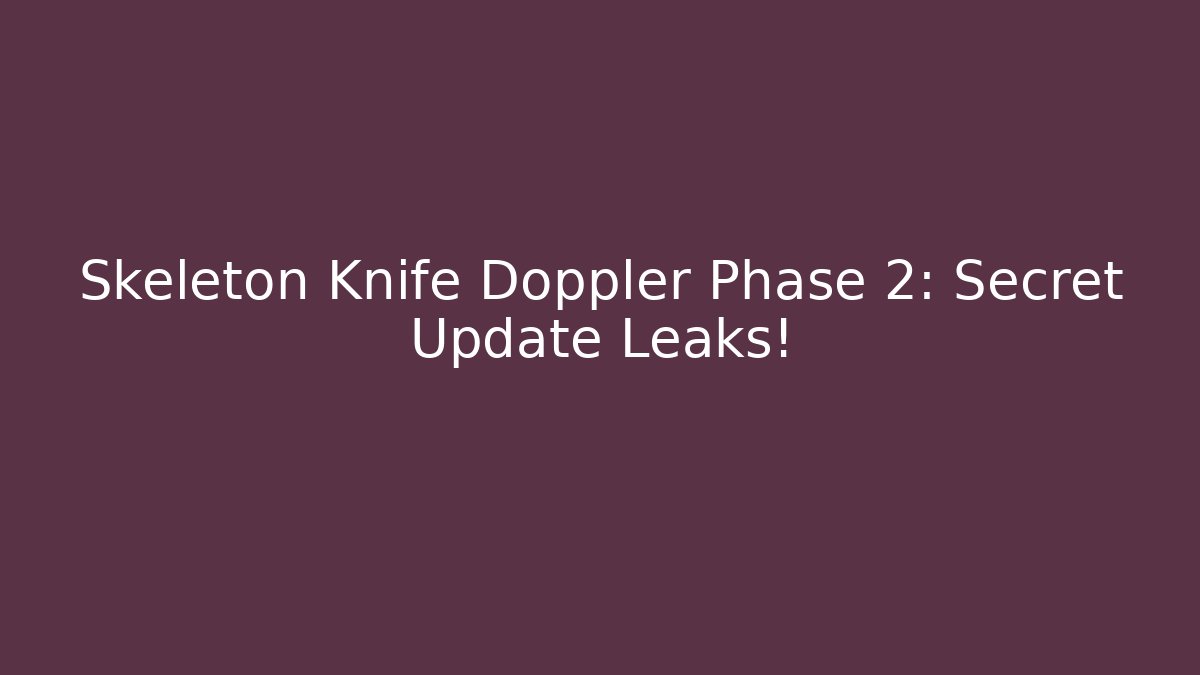 Skeleton Knife Doppler Phase 2: Secret Update Leaks!