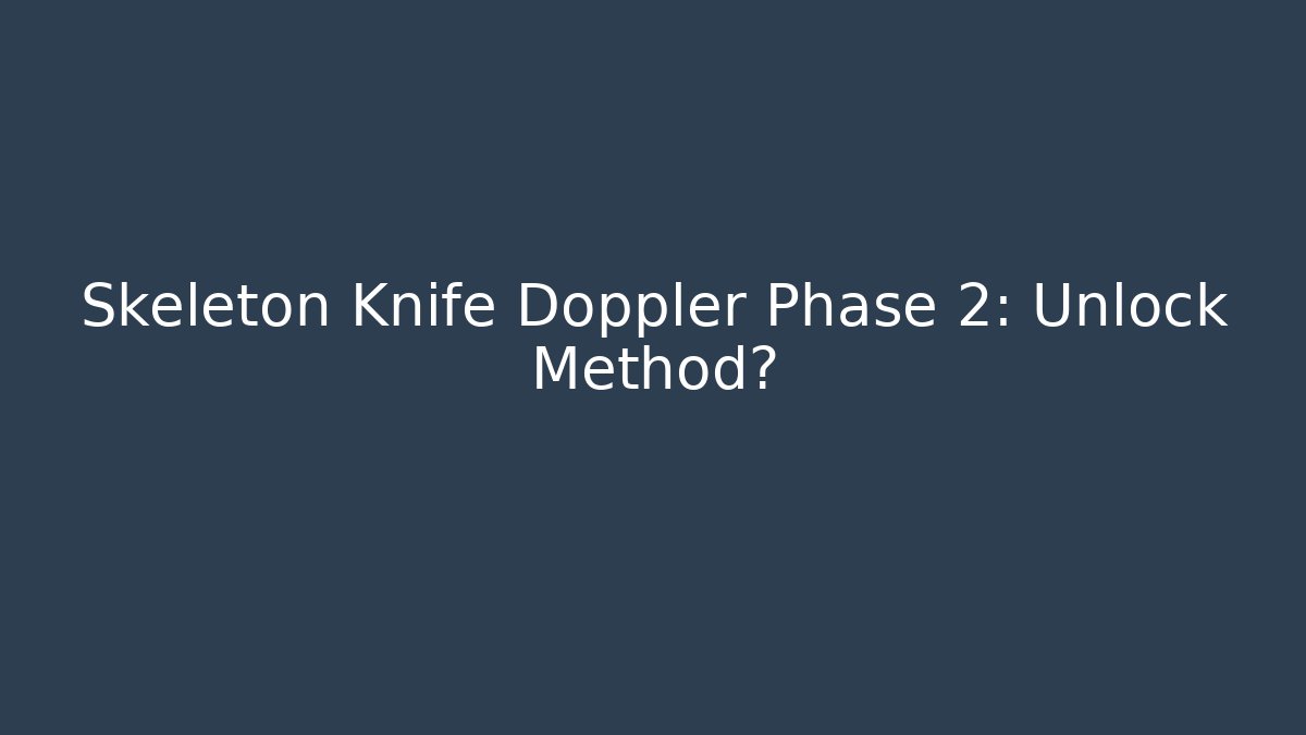 Skeleton Knife Doppler Phase 2: Unlock Method?