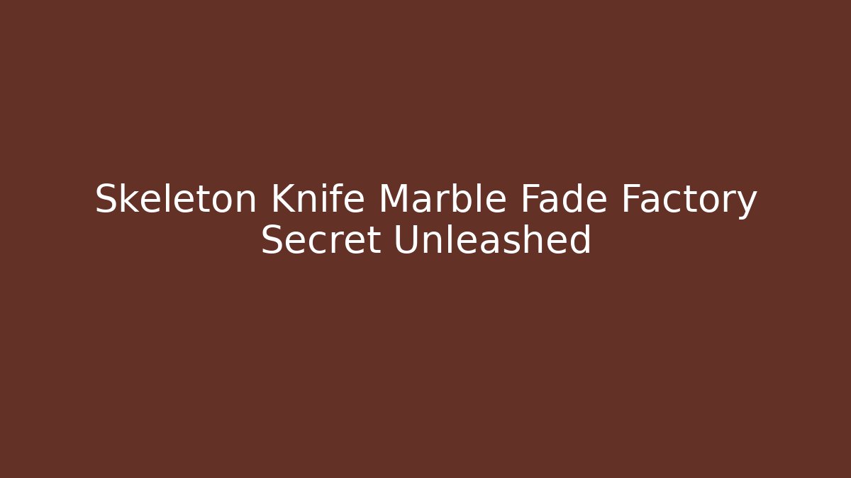 Skeleton Knife Marble Fade Factory Secret Unleashed