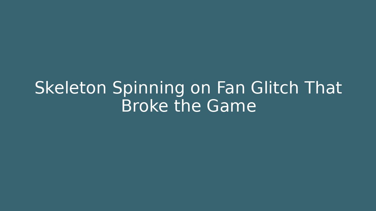 Skeleton Spinning on Fan Glitch That Broke the Game