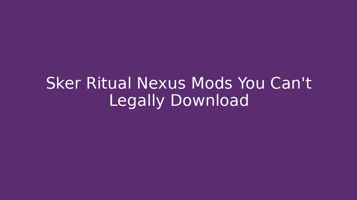 Sker Ritual Nexus Mods You Can't Legally Download