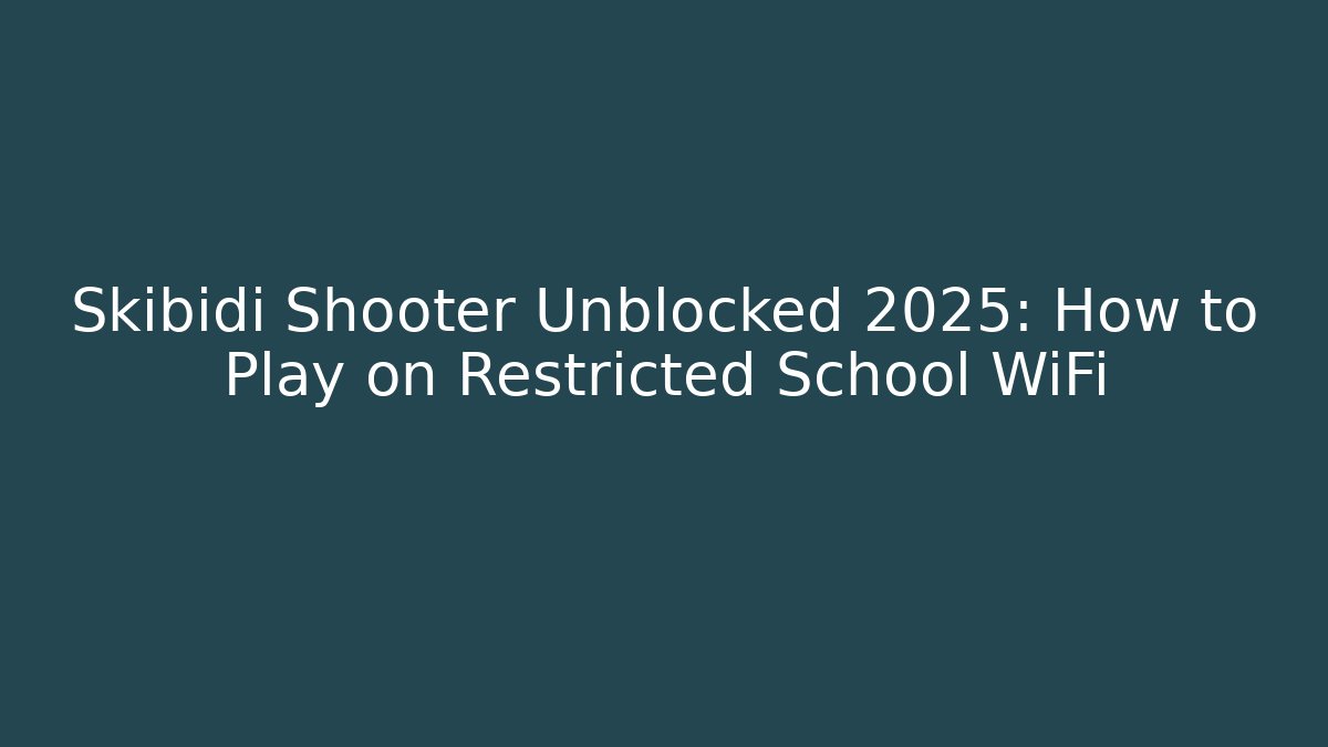 Skibidi Shooter Unblocked 2025: How to Play on Restricted School WiFi