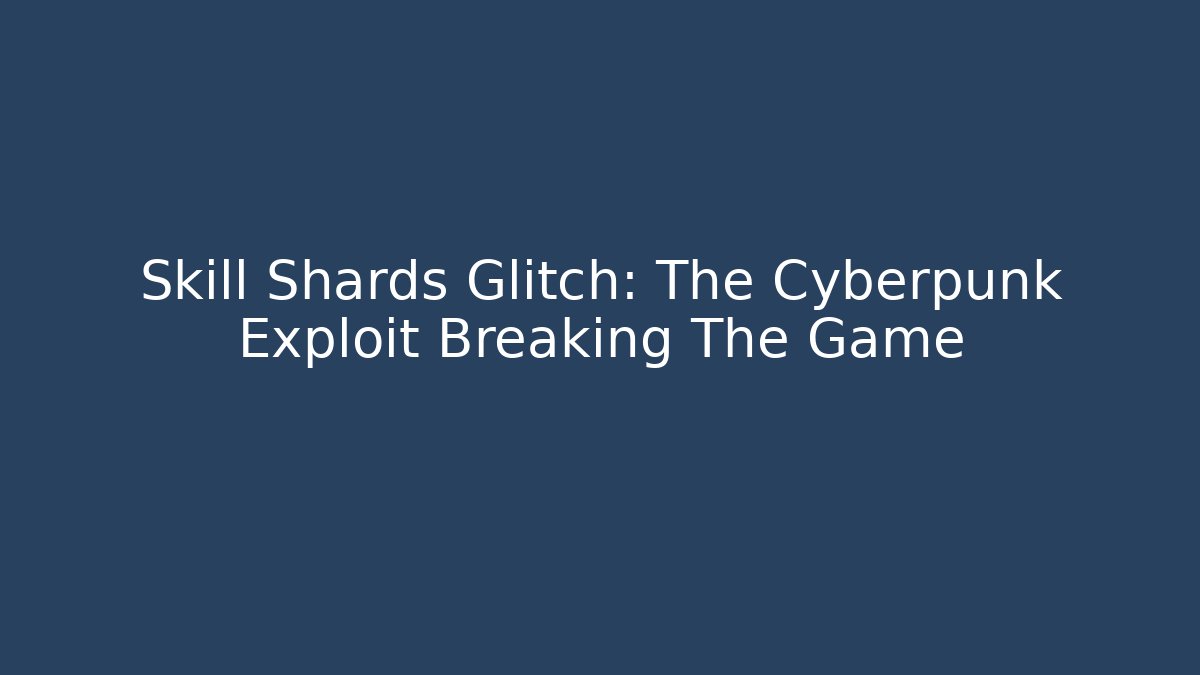 Skill Shards Glitch: The Cyberpunk Exploit Breaking The Game