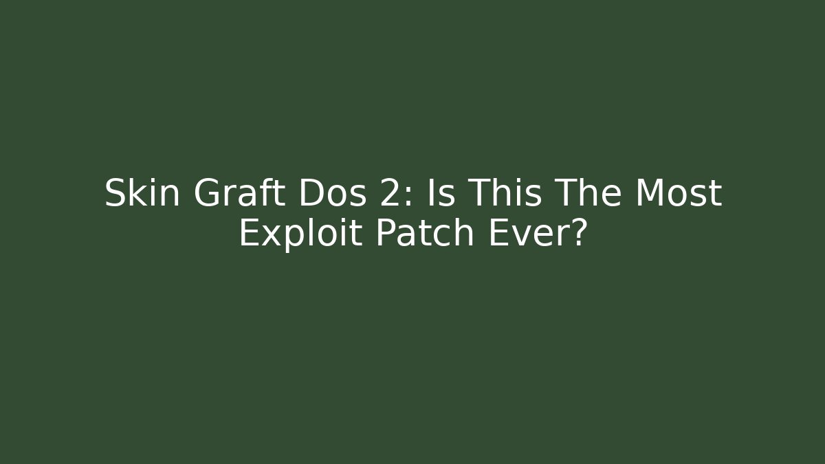 Skin Graft Dos 2: Is This The Most Exploit Patch Ever?