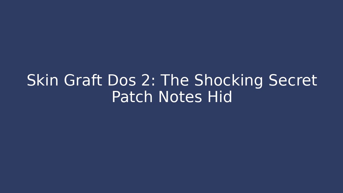 Skin Graft Dos 2: The Shocking Secret Patch Notes Hid