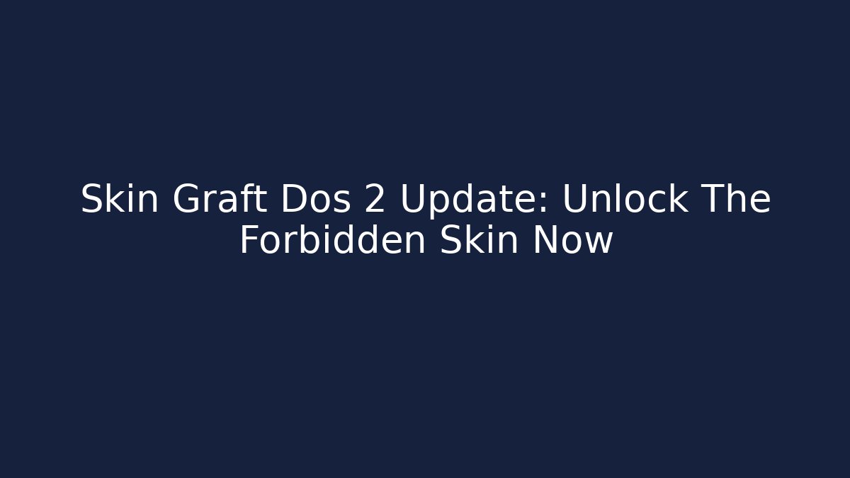 Skin Graft Dos 2 Update: Unlock The Forbidden Skin Now