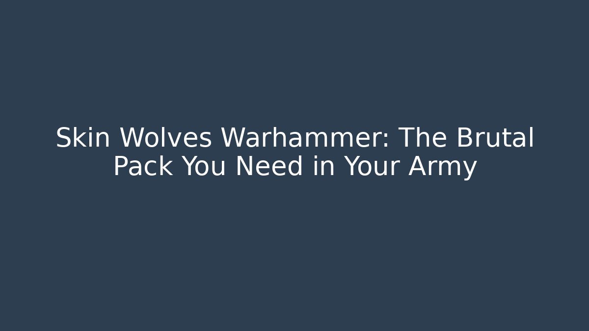 Skin Wolves Warhammer: The Brutal Pack You Need in Your Army
