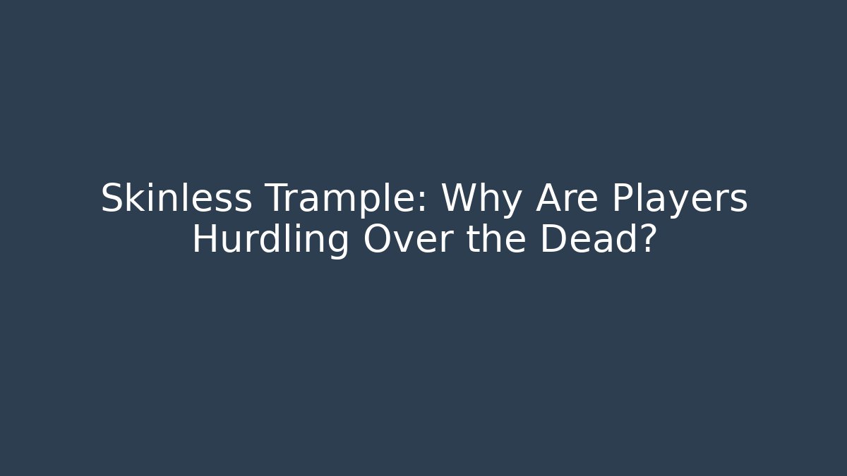 Skinless Trample: Why Are Players Hurdling Over the Dead?