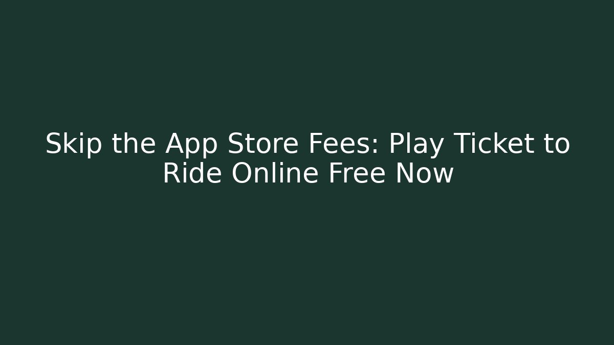 Skip the App Store Fees: Play Ticket to Ride Online Free Now