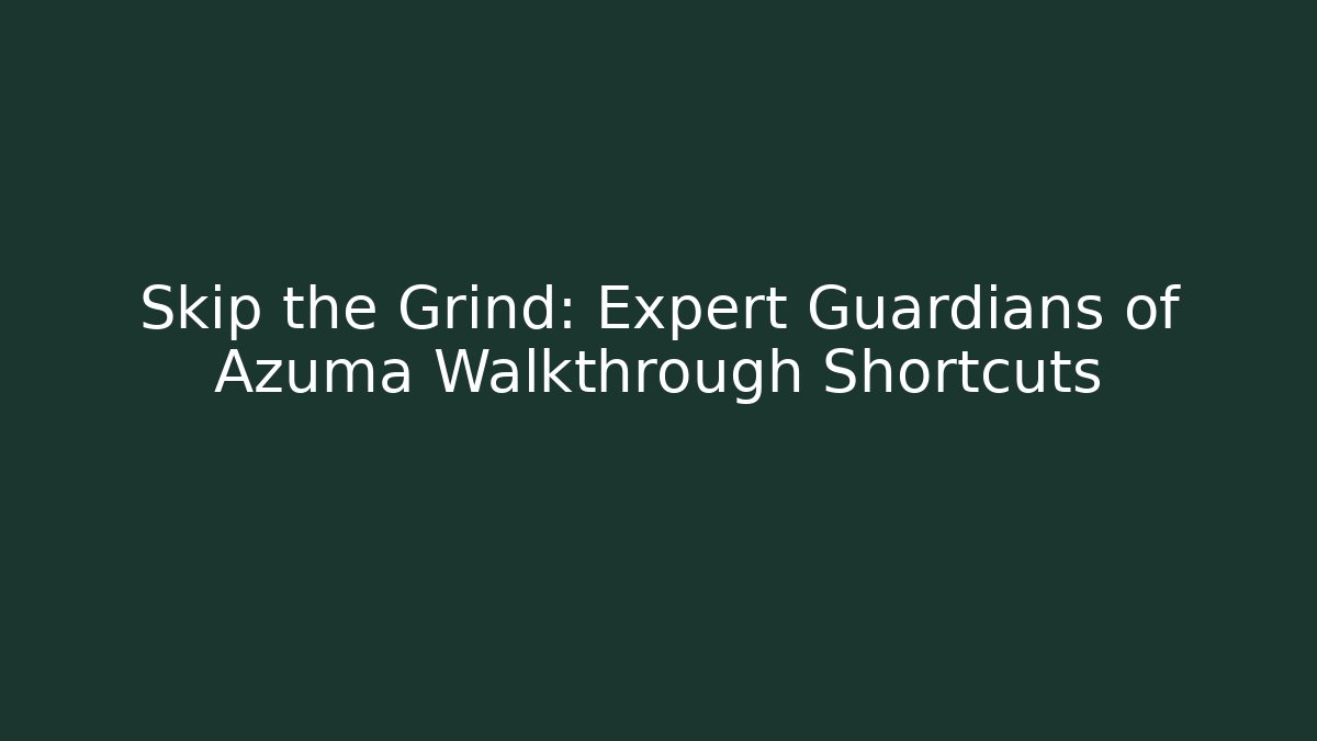 Skip the Grind: Expert Guardians of Azuma Walkthrough Shortcuts