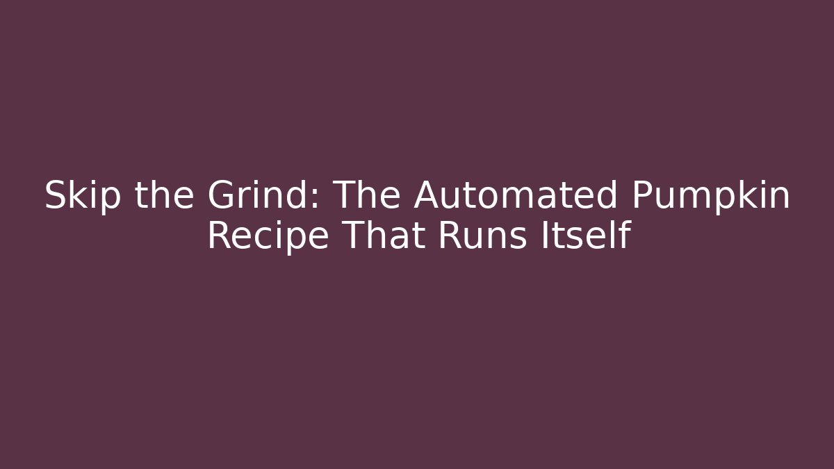 Skip the Grind: The Automated Pumpkin Recipe That Runs Itself