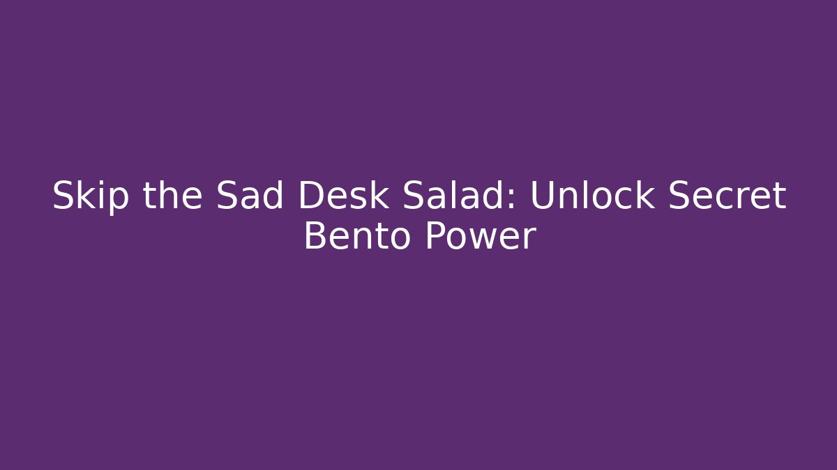 Skip the Sad Desk Salad: Unlock Secret Bento Power