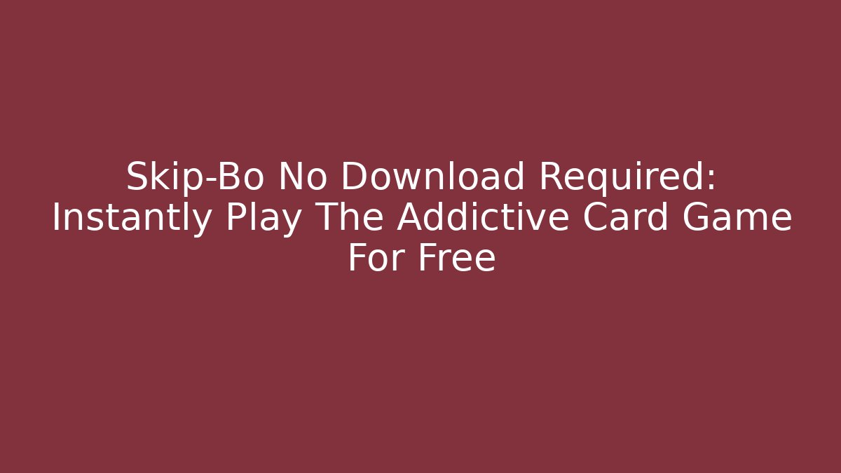 Skip-Bo No Download Required: Instantly Play The Addictive Card Game For Free