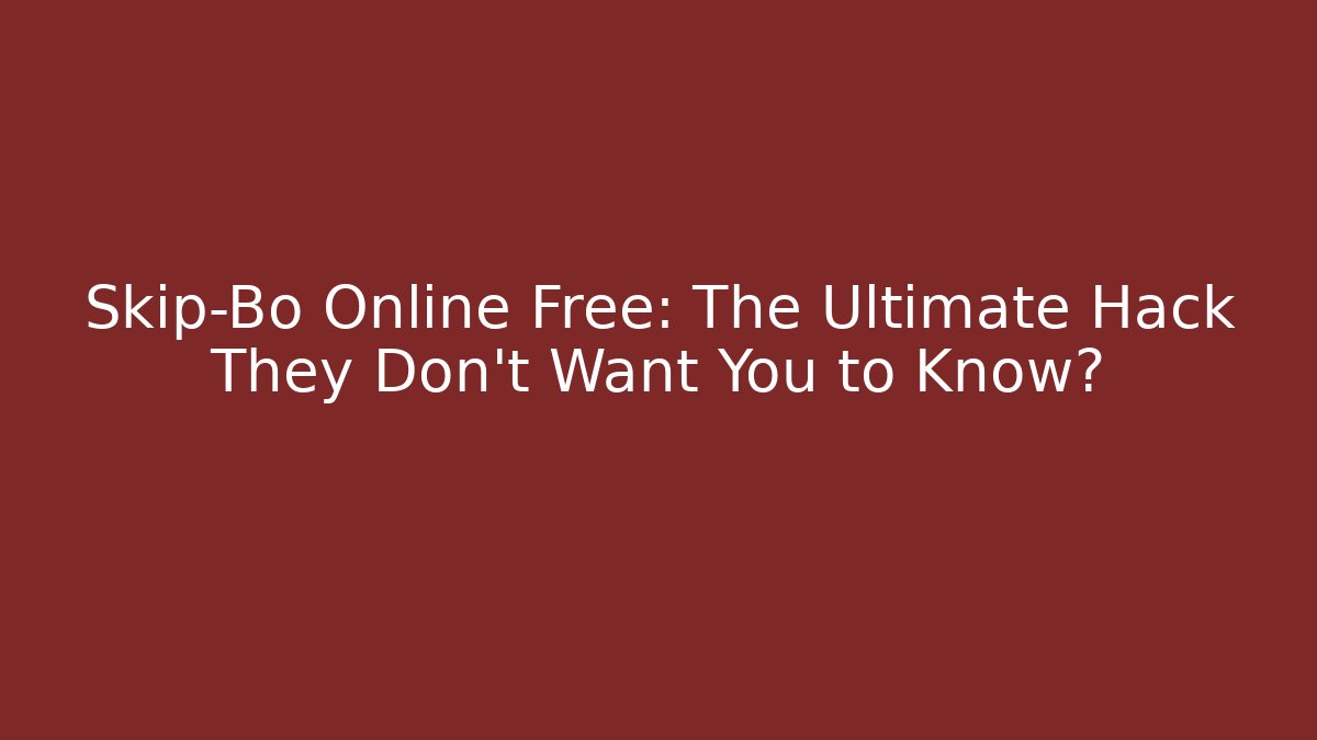Skip-Bo Online Free: The Ultimate Hack They Don't Want You to Know?