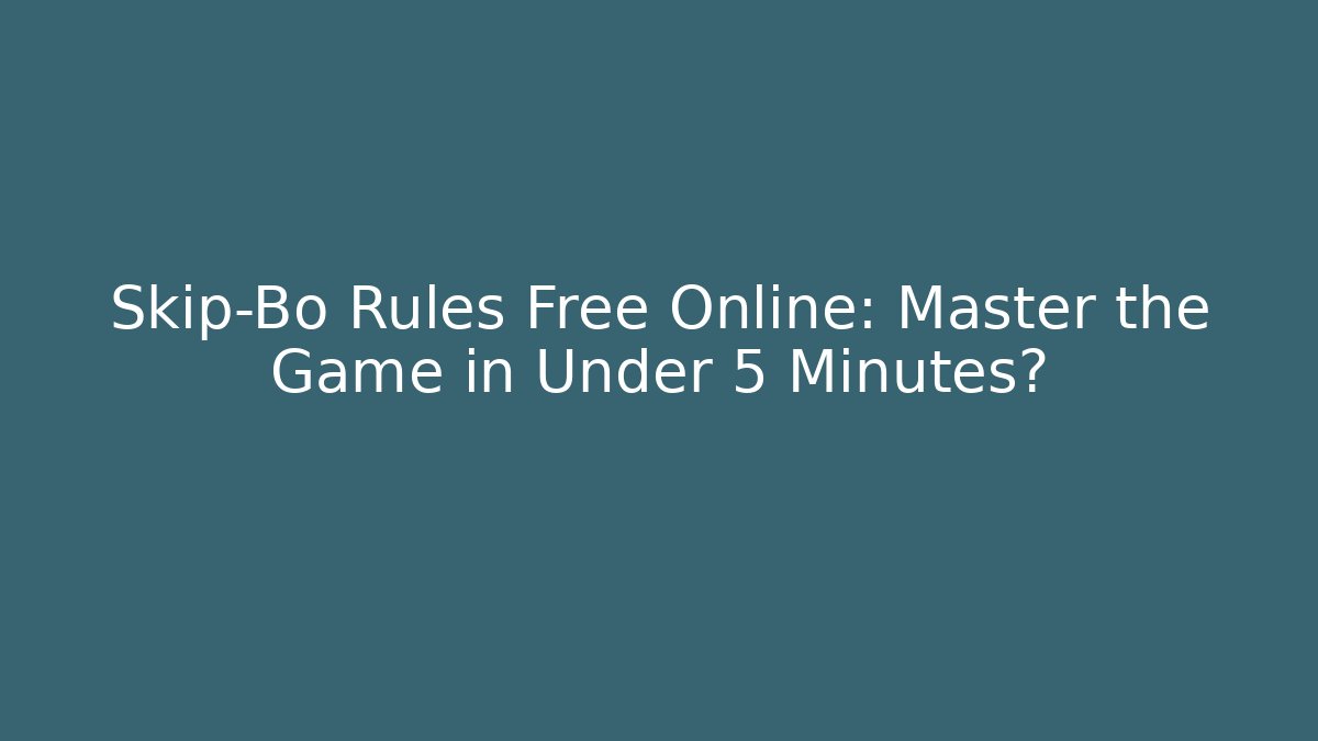 Skip-Bo Rules Free Online: Master the Game in Under 5 Minutes?