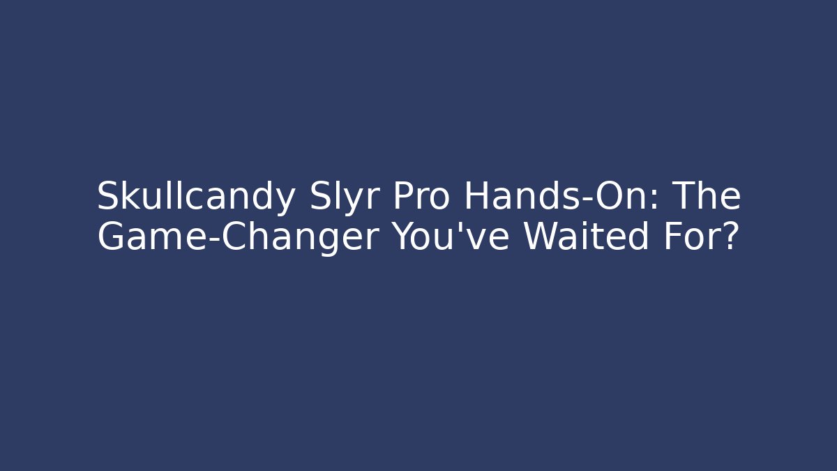Skullcandy Slyr Pro Hands-On: The Game-Changer You've Waited For?