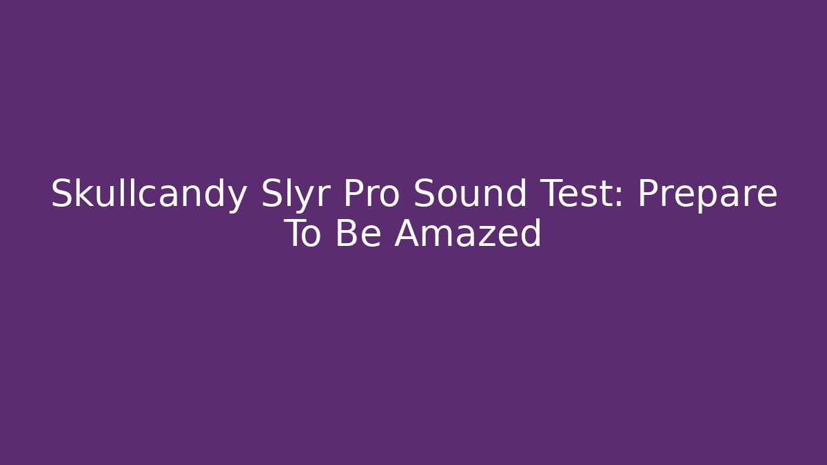 Skullcandy Slyr Pro Sound Test: Prepare To Be Amazed