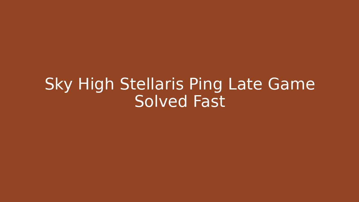 Sky High Stellaris Ping Late Game Solved Fast