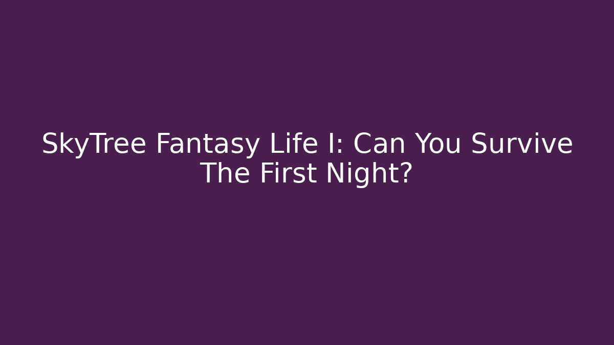 SkyTree Fantasy Life I: Can You Survive The First Night?