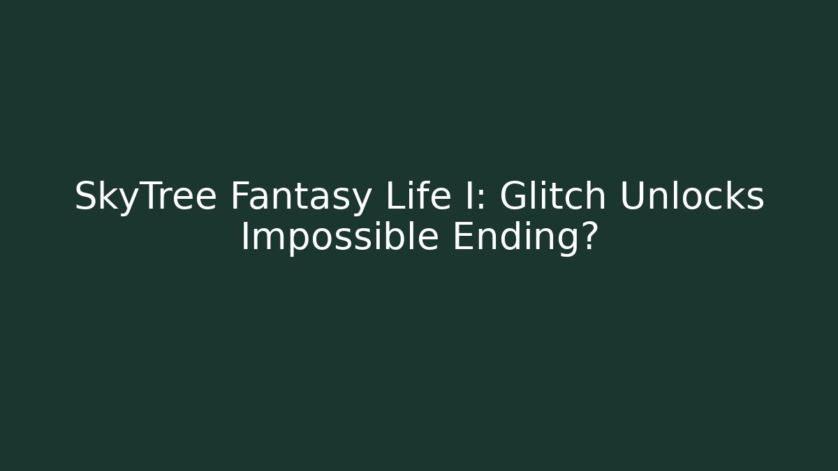SkyTree Fantasy Life I: Glitch Unlocks Impossible Ending?