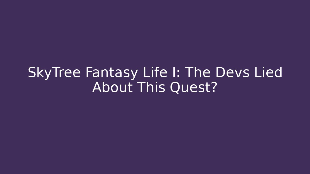SkyTree Fantasy Life I: The Devs Lied About This Quest?