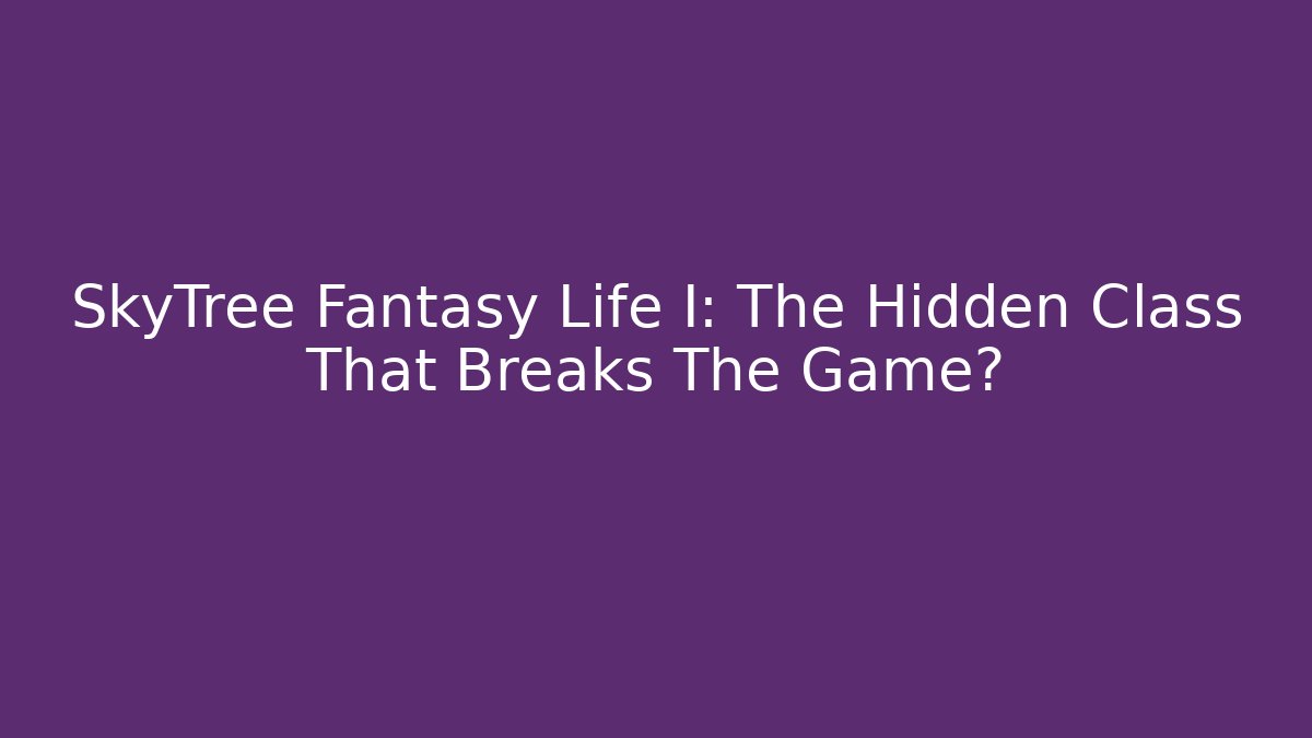 SkyTree Fantasy Life I: The Hidden Class That Breaks The Game?