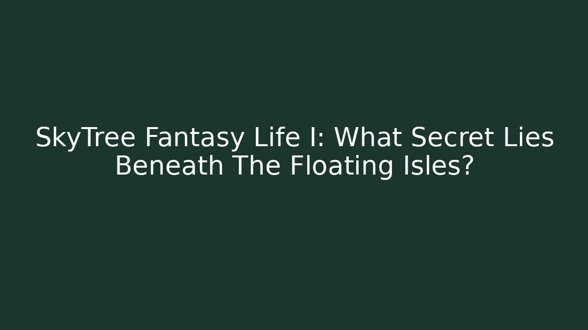 SkyTree Fantasy Life I: What Secret Lies Beneath The Floating Isles?
