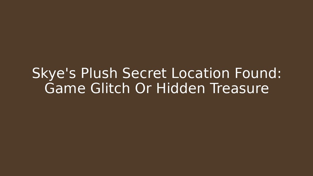 Skye's Plush Secret Location Found: Game Glitch Or Hidden Treasure