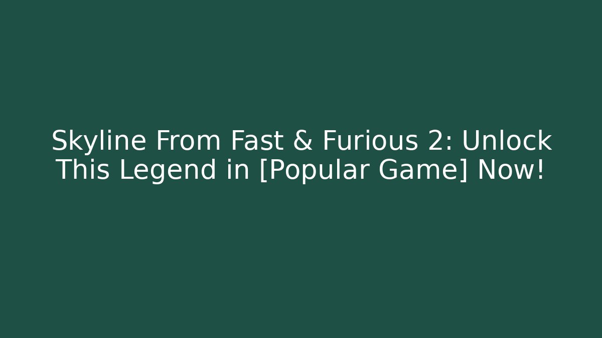 Skyline From Fast & Furious 2: Unlock This Legend in [Popular Game] Now!