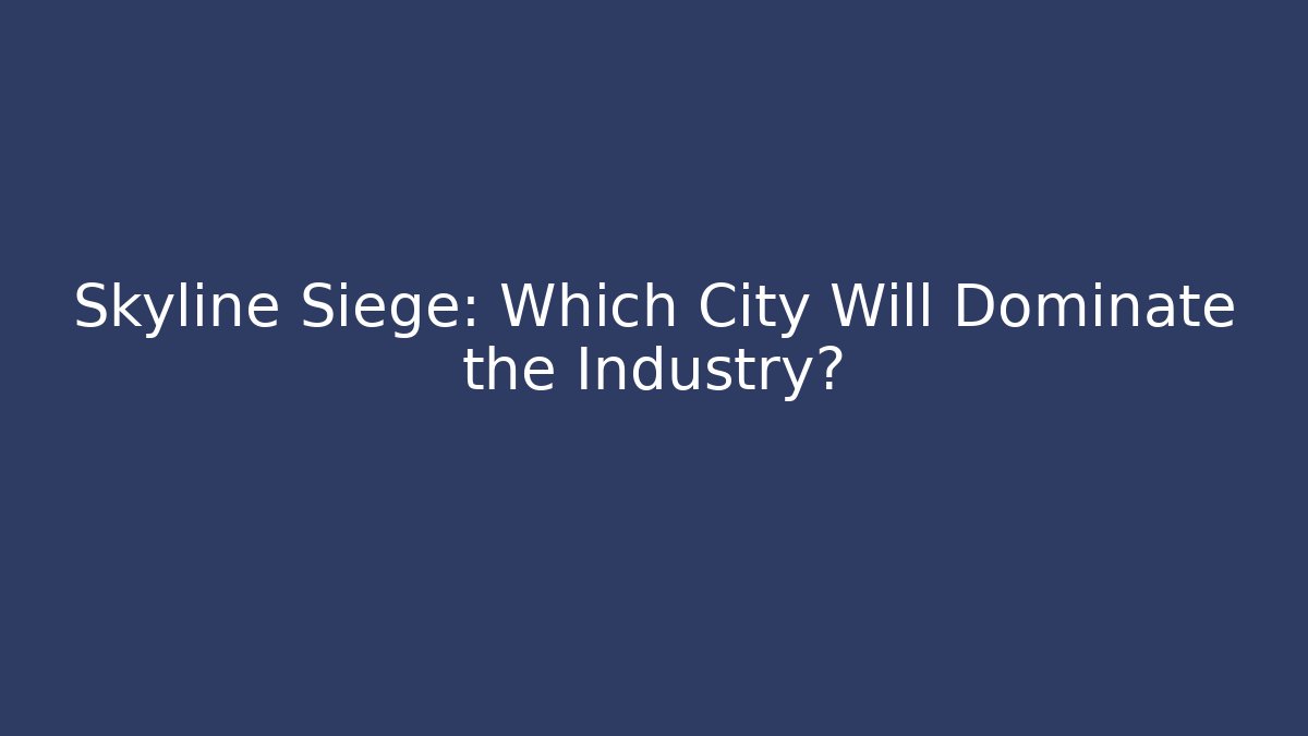 Skyline Siege: Which City Will Dominate the Industry? - Felix Cat Insurance
