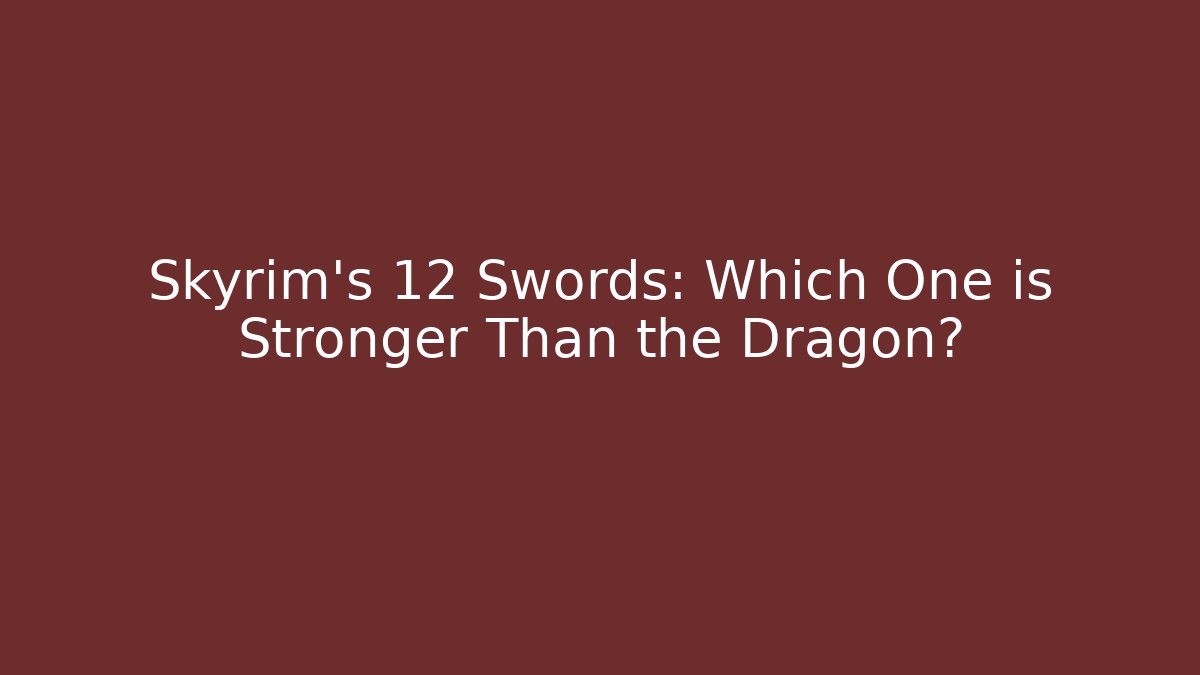 Skyrim's 12 Swords: Which One is Stronger Than the Dragon?