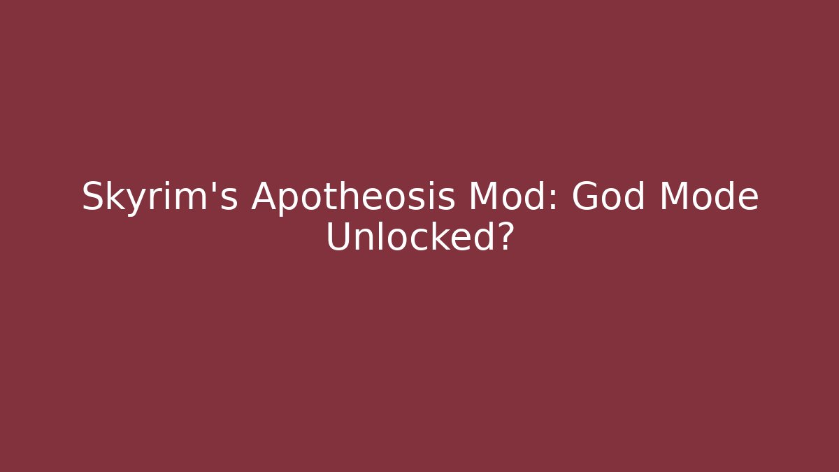 Skyrim's Apotheosis Mod: God Mode Unlocked?