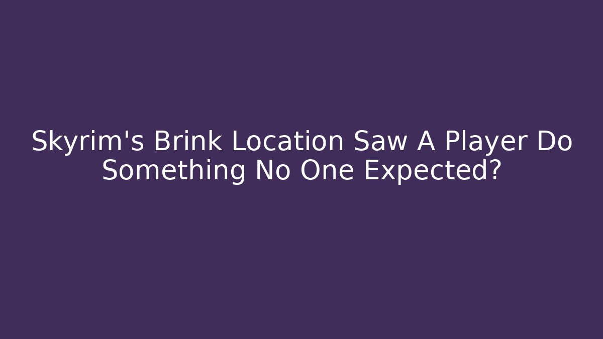 Skyrim's Brink Location Saw A Player Do Something No One Expected?